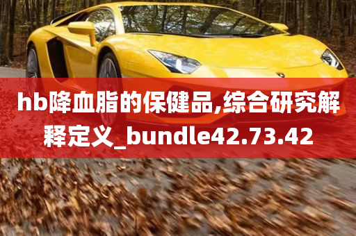 hb降血脂的保健品,综合研究解释定义_bundle42.73.42