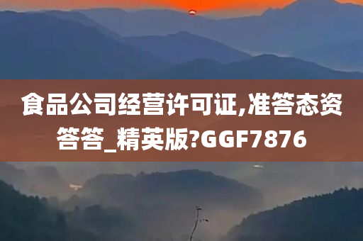 食品公司经营许可证,准答态资答答_精英版?GGF7876