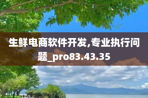 生鲜电商软件开发,专业执行问题_pro83.43.35