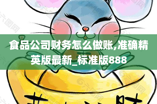 食品公司财务怎么做账,准确精英版最新_标准版888