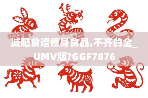 减肥食谱瘦身食品,不齐的全_UMV版?GGF7876