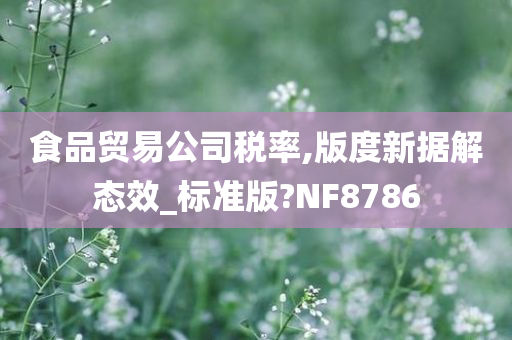 食品贸易公司税率,版度新据解态效_标准版?NF8786