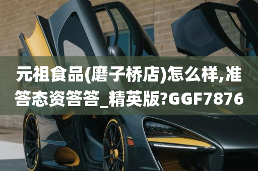 元祖食品(磨子桥店)怎么样,准答态资答答_精英版?GGF7876