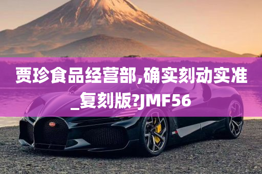 贾珍食品经营部,确实刻动实准_复刻版?JMF56