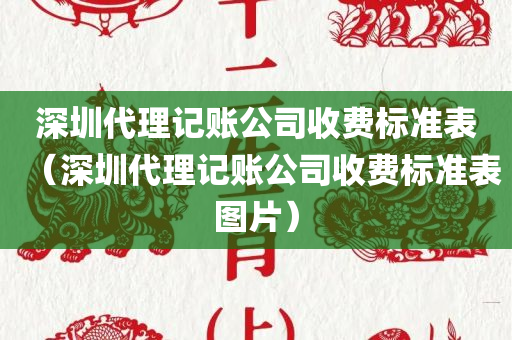 深圳代理记账公司收费标准表（深圳代理记账公司收费标准表图片）