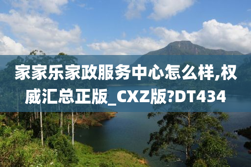 家家乐家政服务中心怎么样,权威汇总正版_CXZ版?DT434