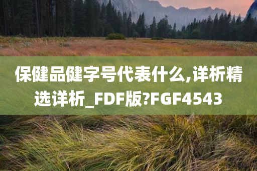 保健品健字号代表什么,详析精选详析_FDF版?FGF4543