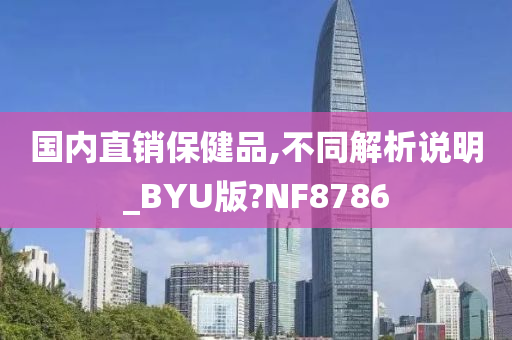 国内直销保健品,不同解析说明_BYU版?NF8786