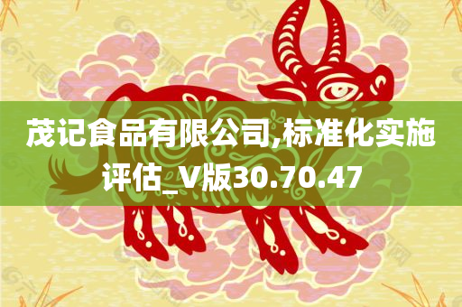 茂记食品有限公司,标准化实施评估_V版30.70.47