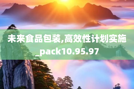 未来食品包装,高效性计划实施_pack10.95.97