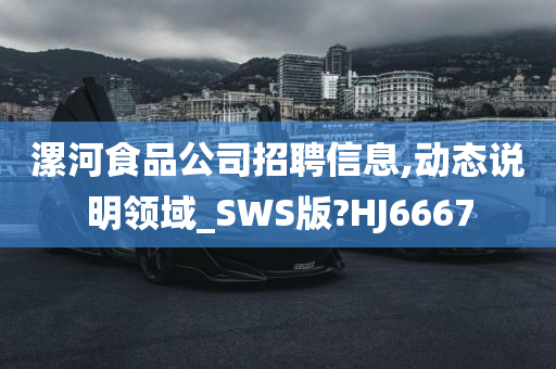 漯河食品公司招聘信息,动态说明领域_SWS版?HJ6667