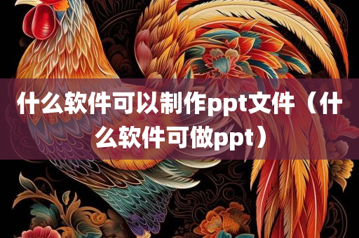 什么软件可以制作ppt文件（什么软件可做ppt）