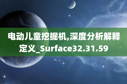 电动儿童挖掘机,深度分析解释定义_Surface32.31.59