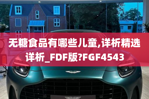 无糖食品有哪些儿童,详析精选详析_FDF版?FGF4543