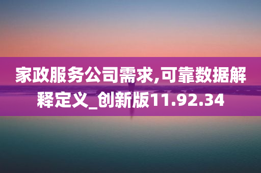 家政服务公司需求,可靠数据解释定义_创新版11.92.34