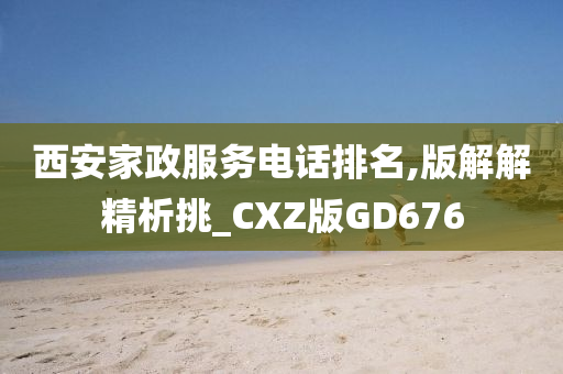 西安家政服务电话排名,版解解精析挑_CXZ版GD676