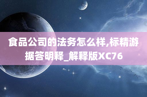 食品公司的法务怎么样,标精游据答明释_解释版XC76