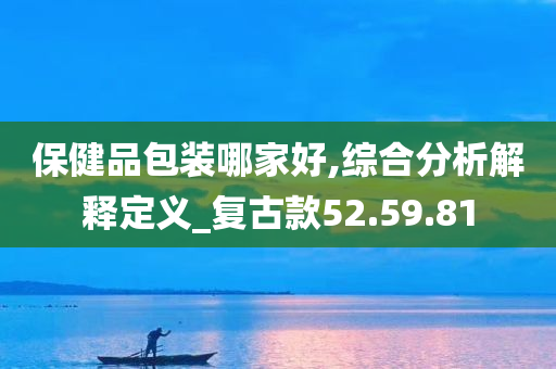 保健品包装哪家好,综合分析解释定义_复古款52.59.81