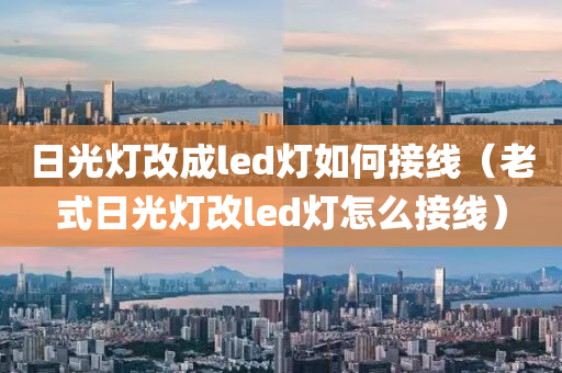 日光灯改成led灯如何接线（老式日光灯改led灯怎么接线）