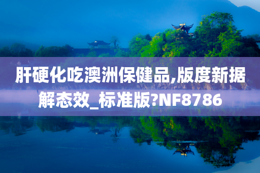 肝硬化吃澳洲保健品,版度新据解态效_标准版?NF8786