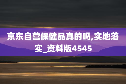 京东自营保健品真的吗,实地落实_资料版4545