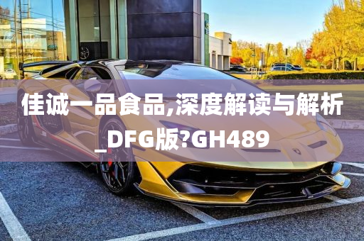 佳诚一品食品,深度解读与解析_DFG版?GH489