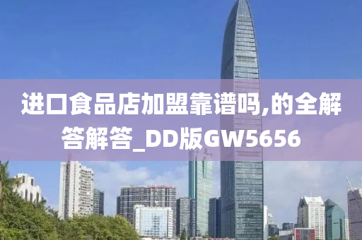 进口食品店加盟靠谱吗,的全解答解答_DD版GW5656