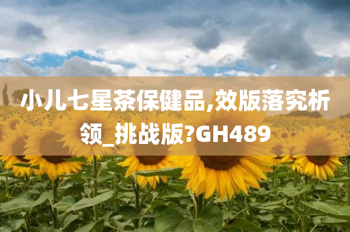 小儿七星茶保健品,效版落究析领_挑战版?GH489