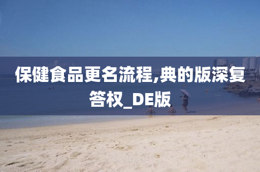 保健食品更名流程,典的版深复答权_DE版