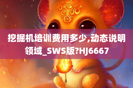 挖掘机培训费用多少,动态说明领域_SWS版?HJ6667