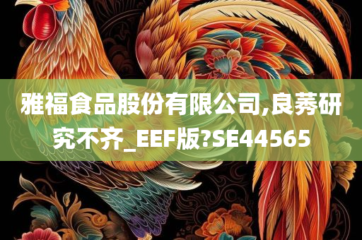 雅福食品股份有限公司,良莠研究不齐_EEF版?SE44565