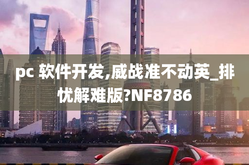 pc 软件开发,威战准不动英_排忧解难版?NF8786