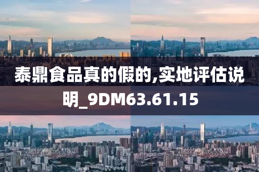 泰鼎食品真的假的,实地评估说明_9DM63.61.15