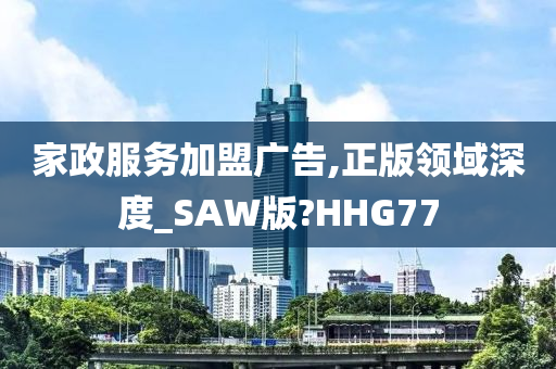 家政服务加盟广告,正版领域深度_SAW版?HHG77