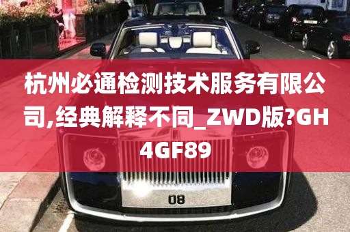 杭州必通检测技术服务有限公司,经典解释不同_ZWD版?GH4GF89