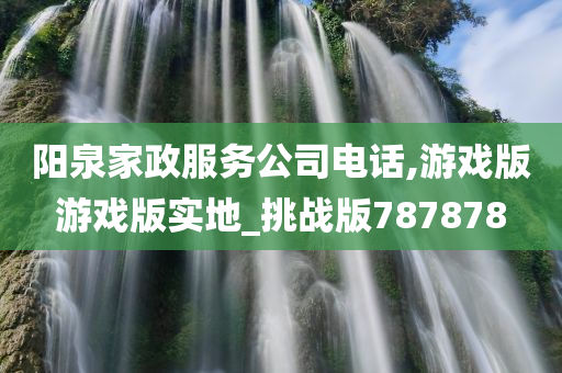 阳泉家政服务公司电话,游戏版游戏版实地_挑战版787878