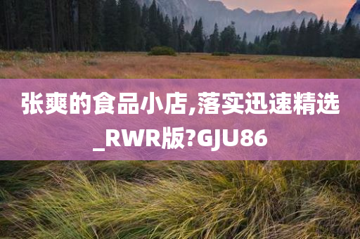 张爽的食品小店,落实迅速精选_RWR版?GJU86