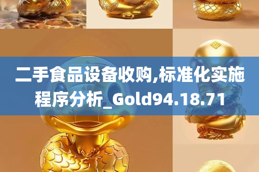 二手食品设备收购,标准化实施程序分析_Gold94.18.71