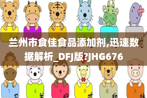 兰州市食佳食品添加剂,迅速数据解析_DFJ版?JHG676