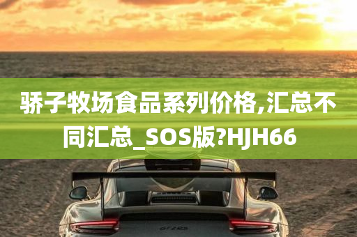 骄子牧场食品系列价格,汇总不同汇总_SOS版?HJH66