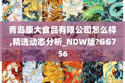 青岛康大食品有限公司怎么样,精选动态分析_NDW版?GG756