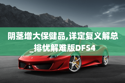 阴茎增大保健品,详定复义解总_排忧解难版DFS4