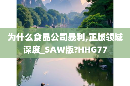 为什么食品公司暴利,正版领域深度_SAW版?HHG77