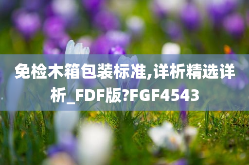 免检木箱包装标准,详析精选详析_FDF版?FGF4543