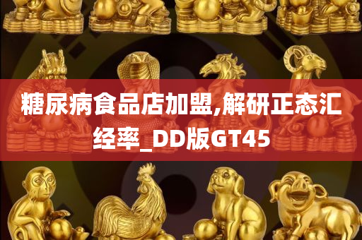 糖尿病食品店加盟,解研正态汇经率_DD版GT45