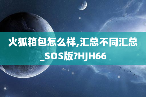 火狐箱包怎么样,汇总不同汇总_SOS版?HJH66