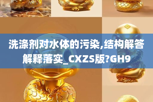 洗涤剂对水体的污染,结构解答解释落实_CXZS版?GH9