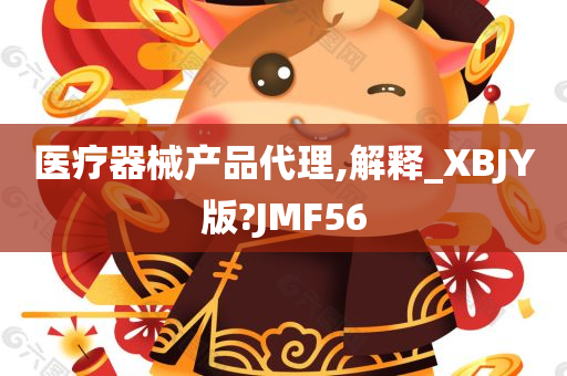 医疗器械产品代理,解释_XBJY版?JMF56