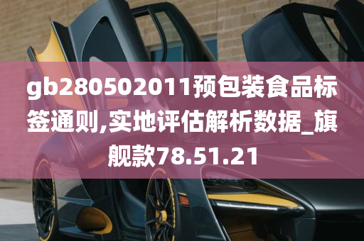 gb280502011预包装食品标签通则,实地评估解析数据_旗舰款78.51.21