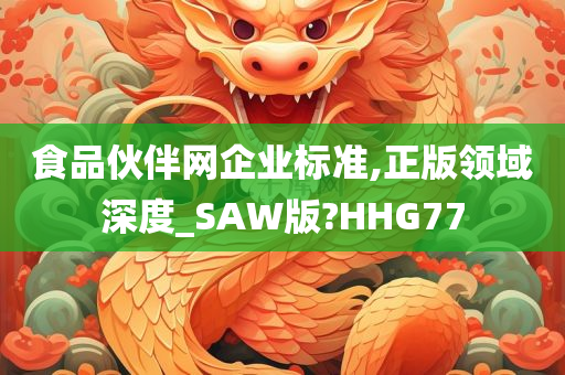 食品伙伴网企业标准,正版领域深度_SAW版?HHG77